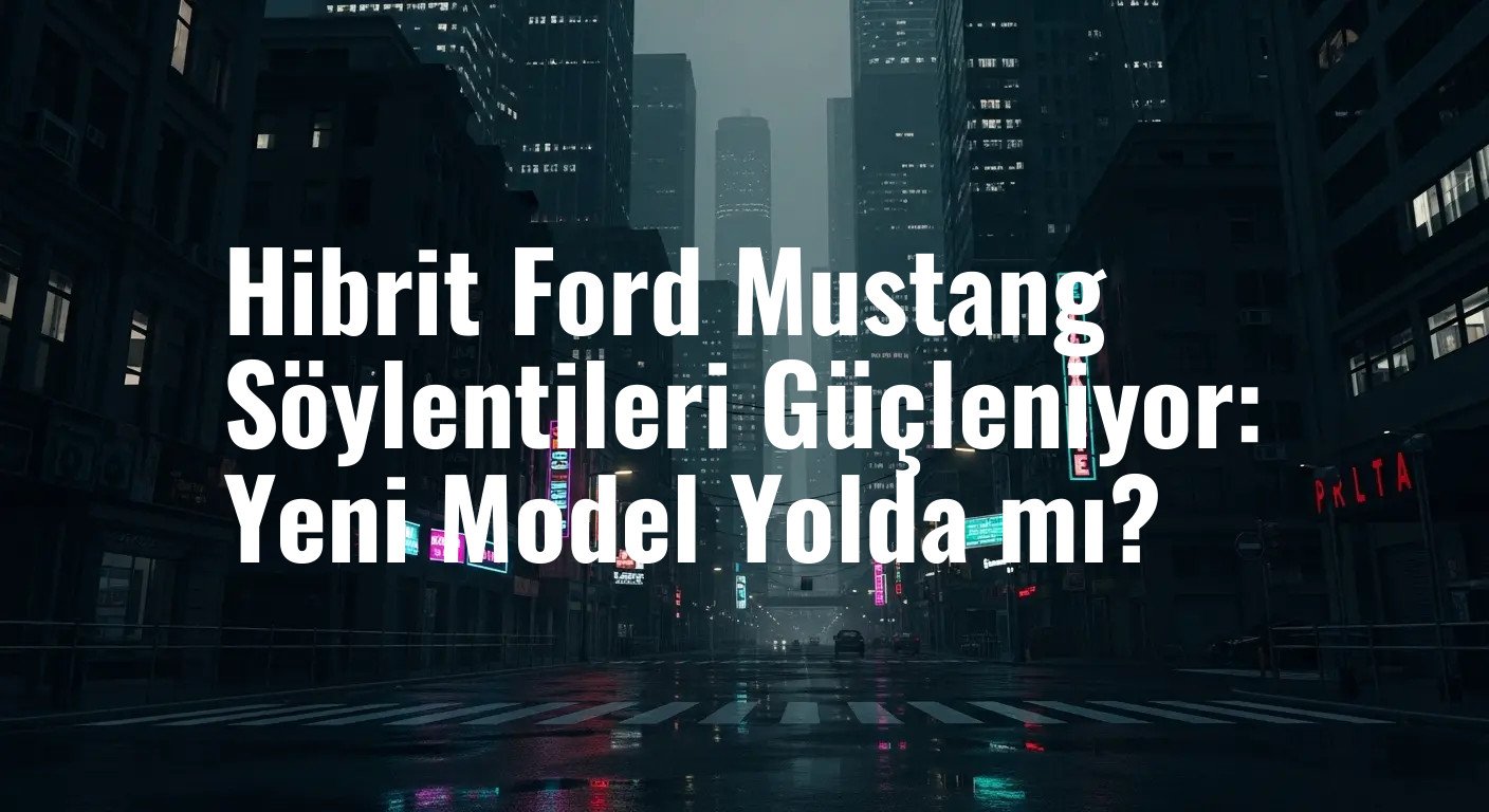 Hibrit Ford Mustang Söylentileri Güçleniyor: Yeni Model Yolda mı?