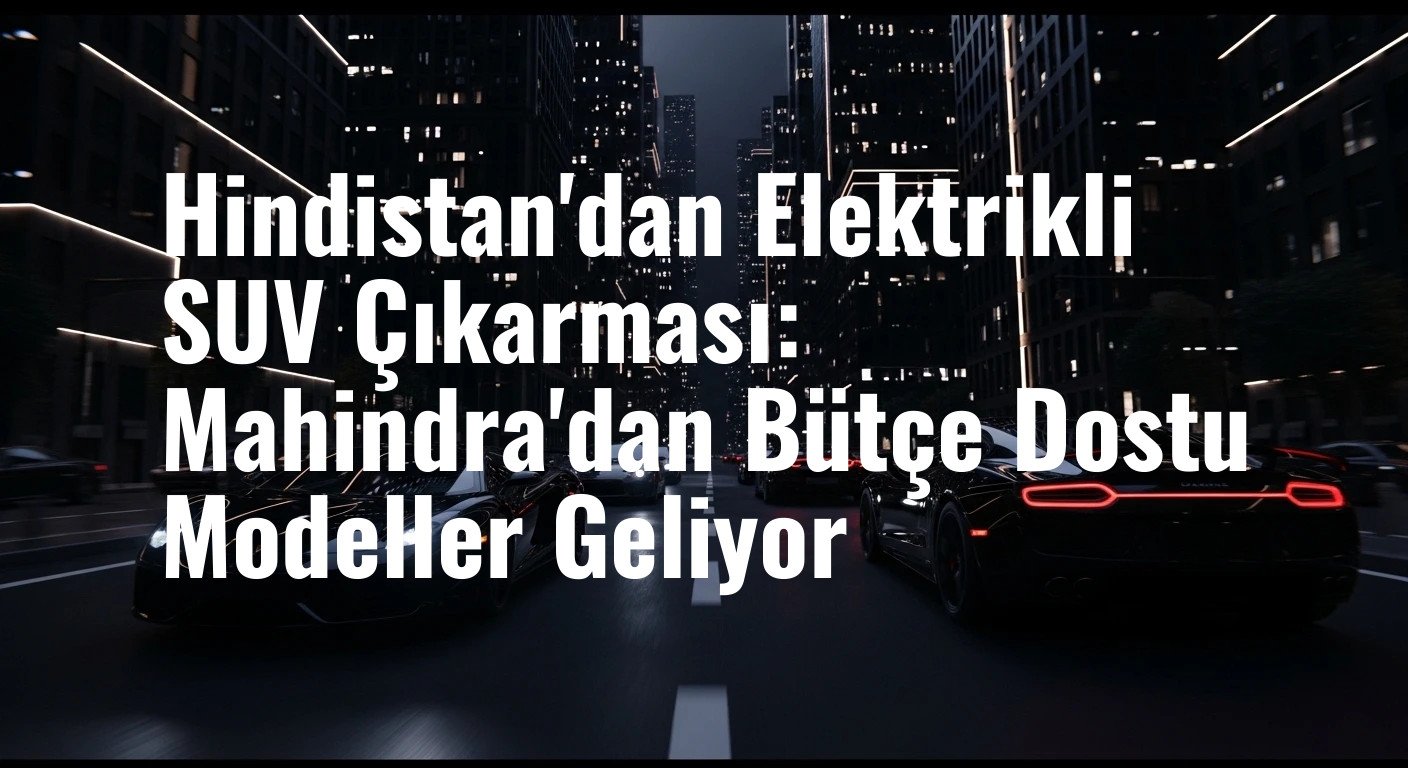 Hindistan Otomotiv Devi Mahindra Sahneye Çıktı: İşte Hem Bütçe Dostu Hem de İddialı Yeni Elektrikli SUV Konseptleri