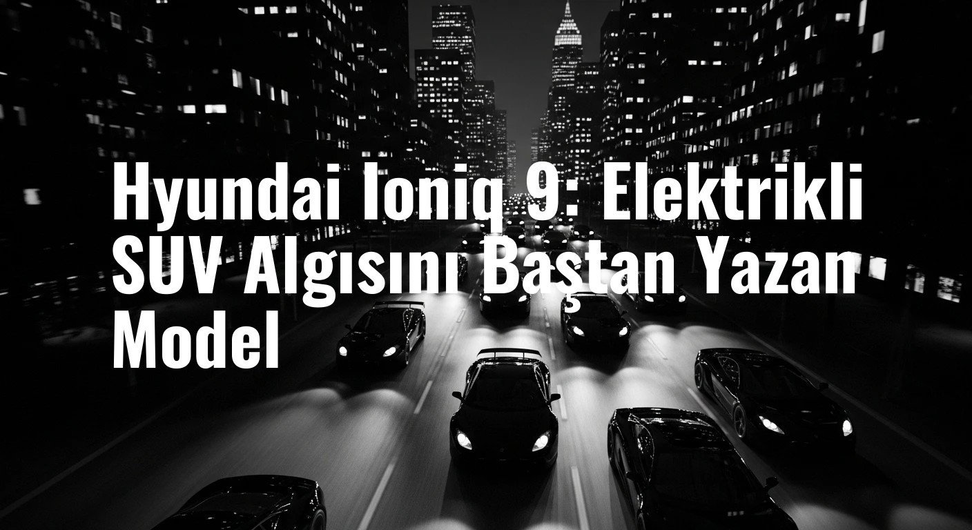 Hyundai Ioniq 9: Elektrikli SUV Algısını Baştan Yazan Model