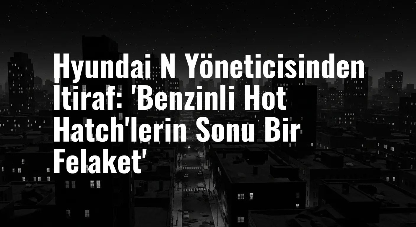 Hyundai N Yöneticisinden İtiraf: 'Benzinli Hot Hatch'lerin Sonu Bir Felaket'