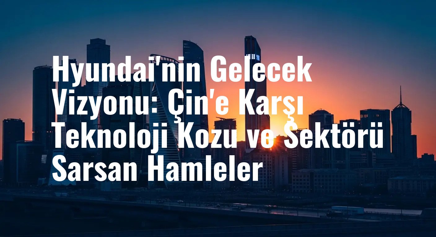 Otomotiv Sektöründe Teknoloji Devrimi: Hyundai'nin Liderlik Stratejisi Rakiplerini Nasıl Etkiliyor?