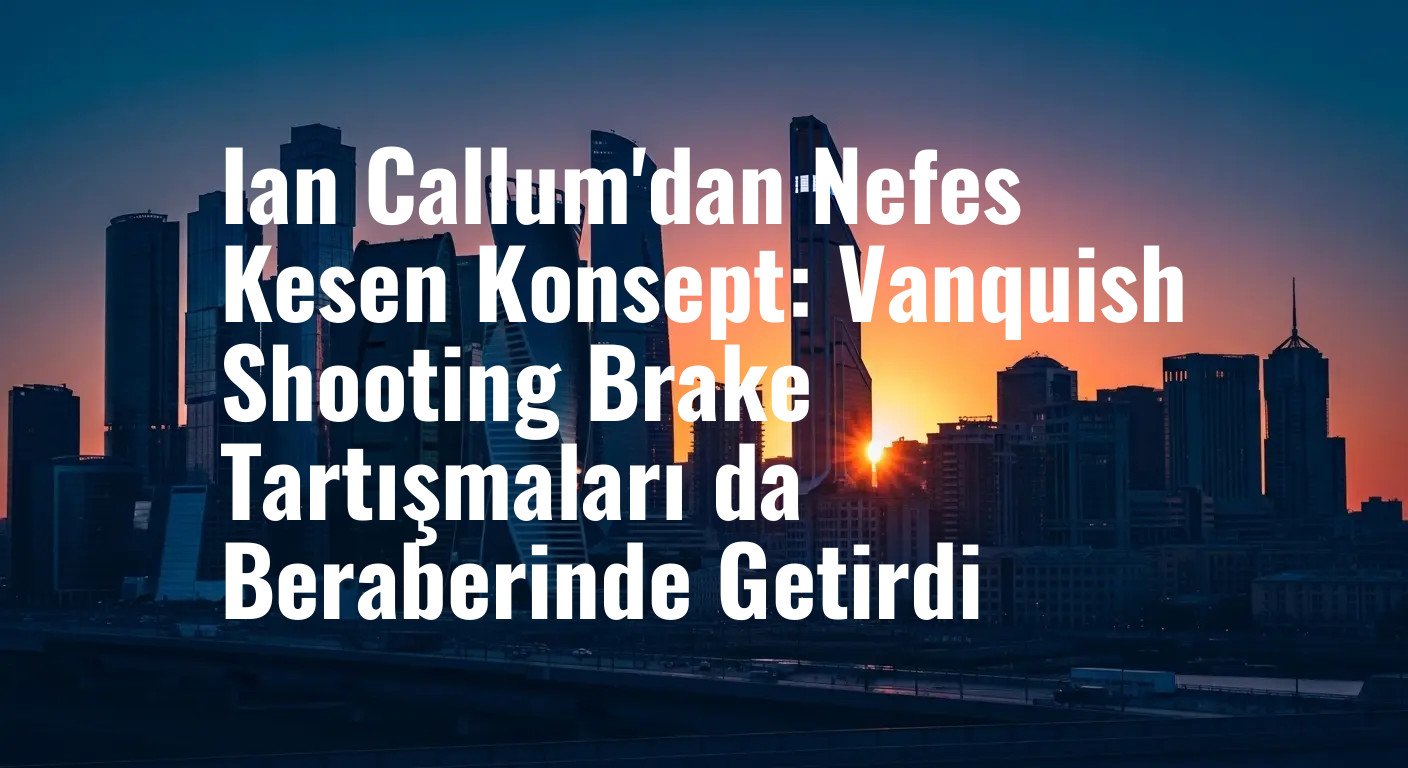 Ian Callum'dan Nefes Kesen Konsept: Vanquish Shooting Brake Tartışmaları da Beraberinde Getirdi