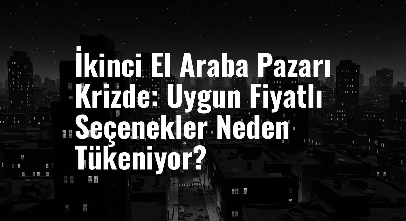 İkinci El Araba Pazarı Krizde: Uygun Fiyatlı Seçenekler Neden Tükeniyor?