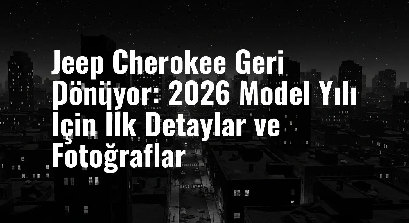 Jeep Cherokee Geri Dönüyor: 2026 Model Yılı İçin İlk Detaylar ve Fotoğraflar