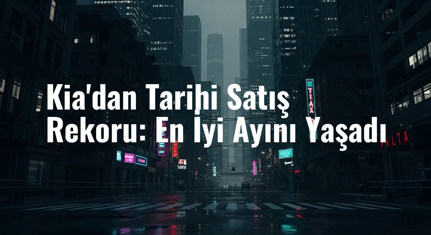 Kia'dan Tarihi Satış Rekoru: En İyi Ayını Yaşadı