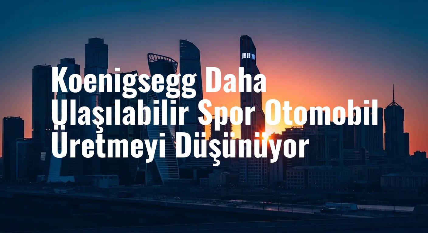 Koenigsegg, Milyon Dolarlık Hiper Otomobillerden Sonra 'Daha Ulaşılabilir' Bir Spor Otomobil İçin Sinyal Verdi