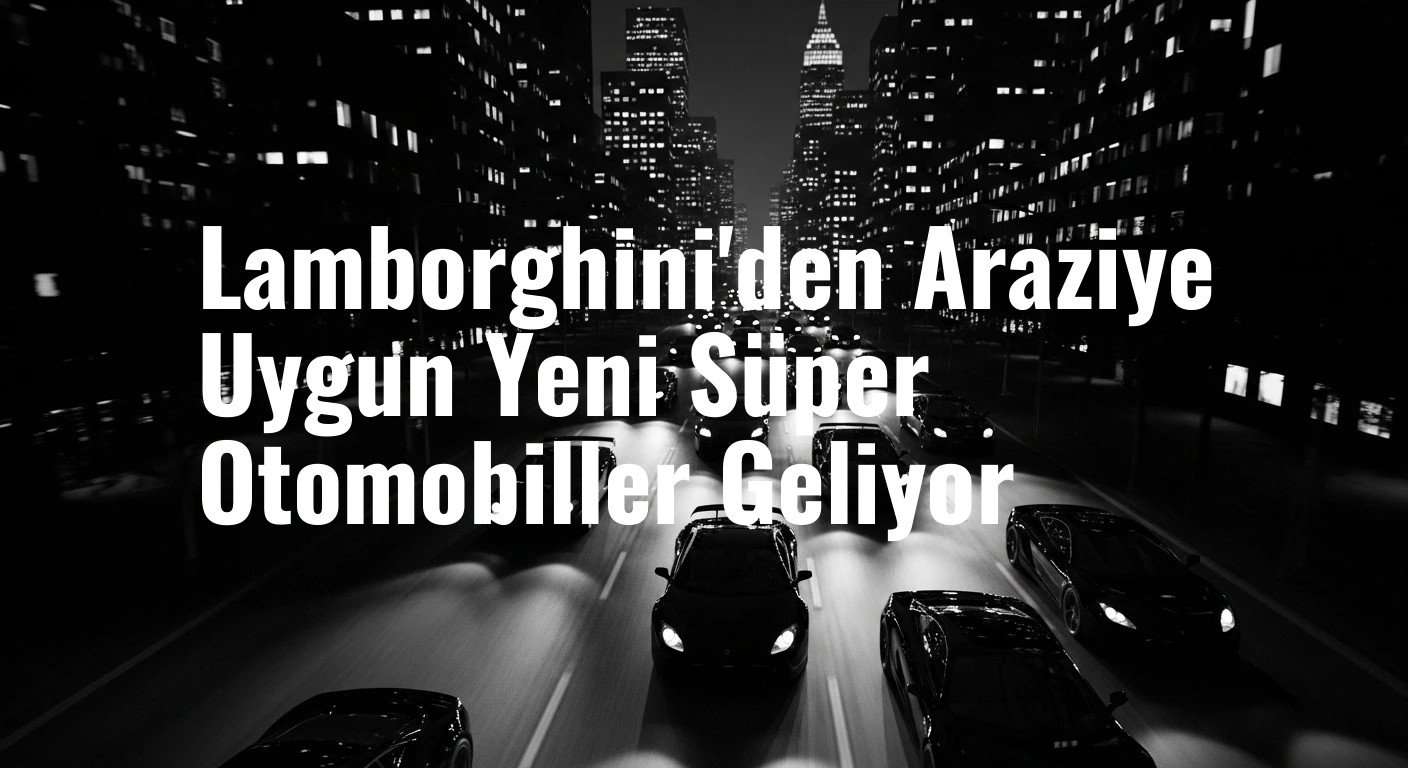 Lamborghini'den Araziye Uygun Yeni Süper Otomobiller Geliyor