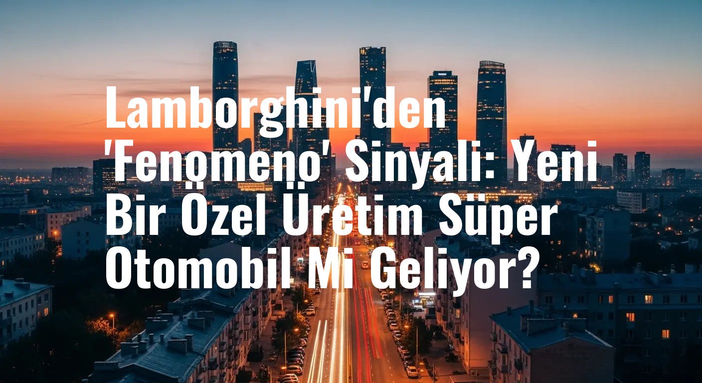 Lamborghini'den 'Fenomeno' Sinyali: Yeni Bir Özel Üretim Süper Otomobil Mi Geliyor?