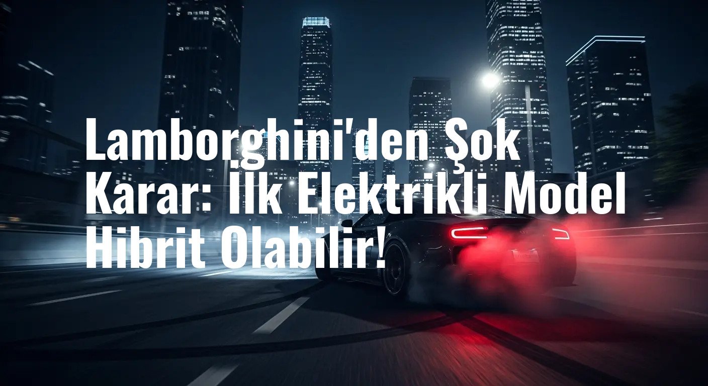 Lamborghini'den Şok Karar: İlk Elektrikli Model Hibrit Olabilir!