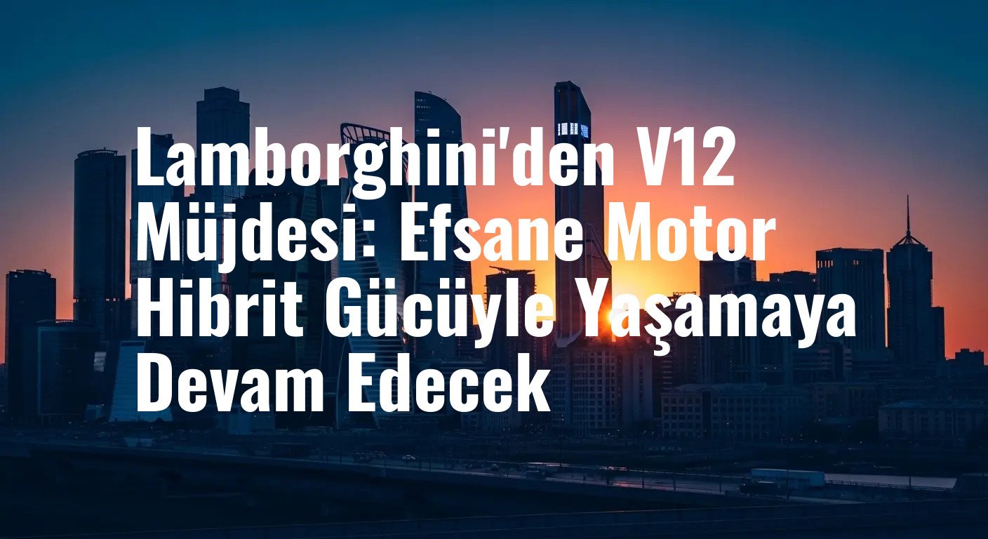 Lamborghini V12 Motorunun Geleceğini Garanti Altına Aldı: Hibrit Destekle 2030 Sonrası da Yollarda