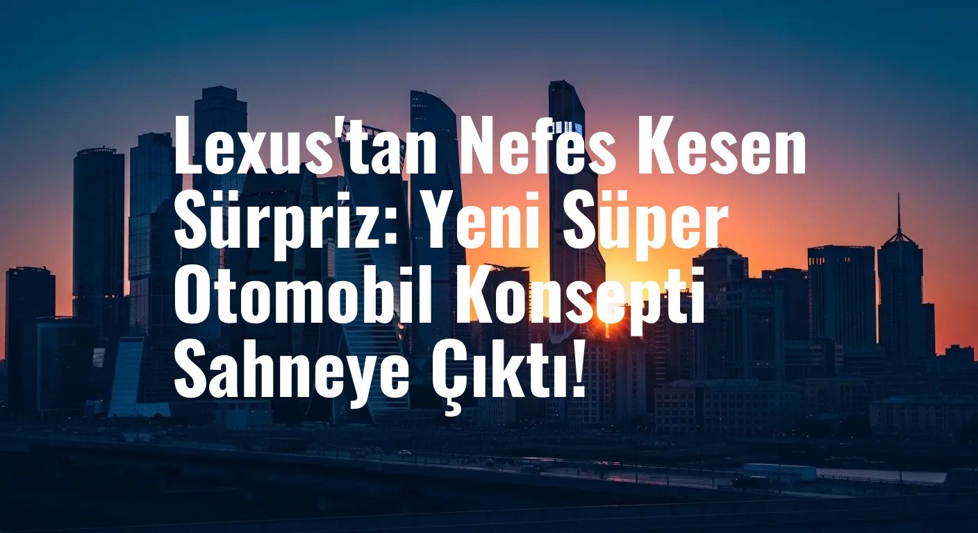 Lexus'tan Nefes Kesen Sürpriz: Yeni Süper Otomobil Konsepti Sahneye Çıktı!