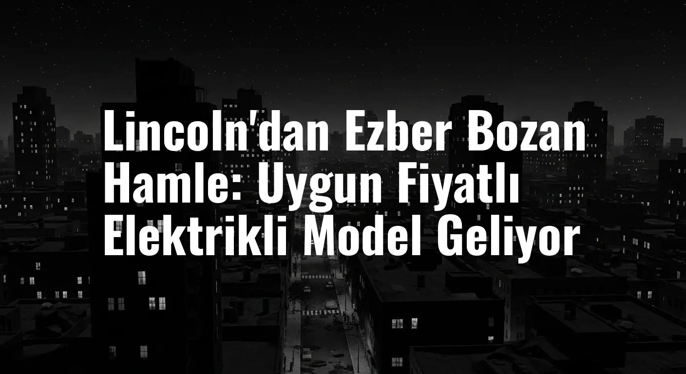 Lincoln'dan Ezber Bozan Hamle: Uygun Fiyatlı Elektrikli Model Geliyor