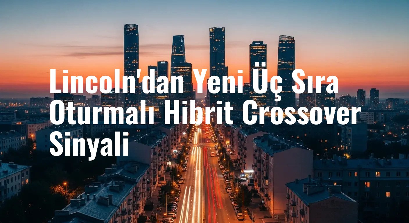 Lincoln'dan Yeni Üç Sıra Oturmalı Hibrit Crossover Sinyali