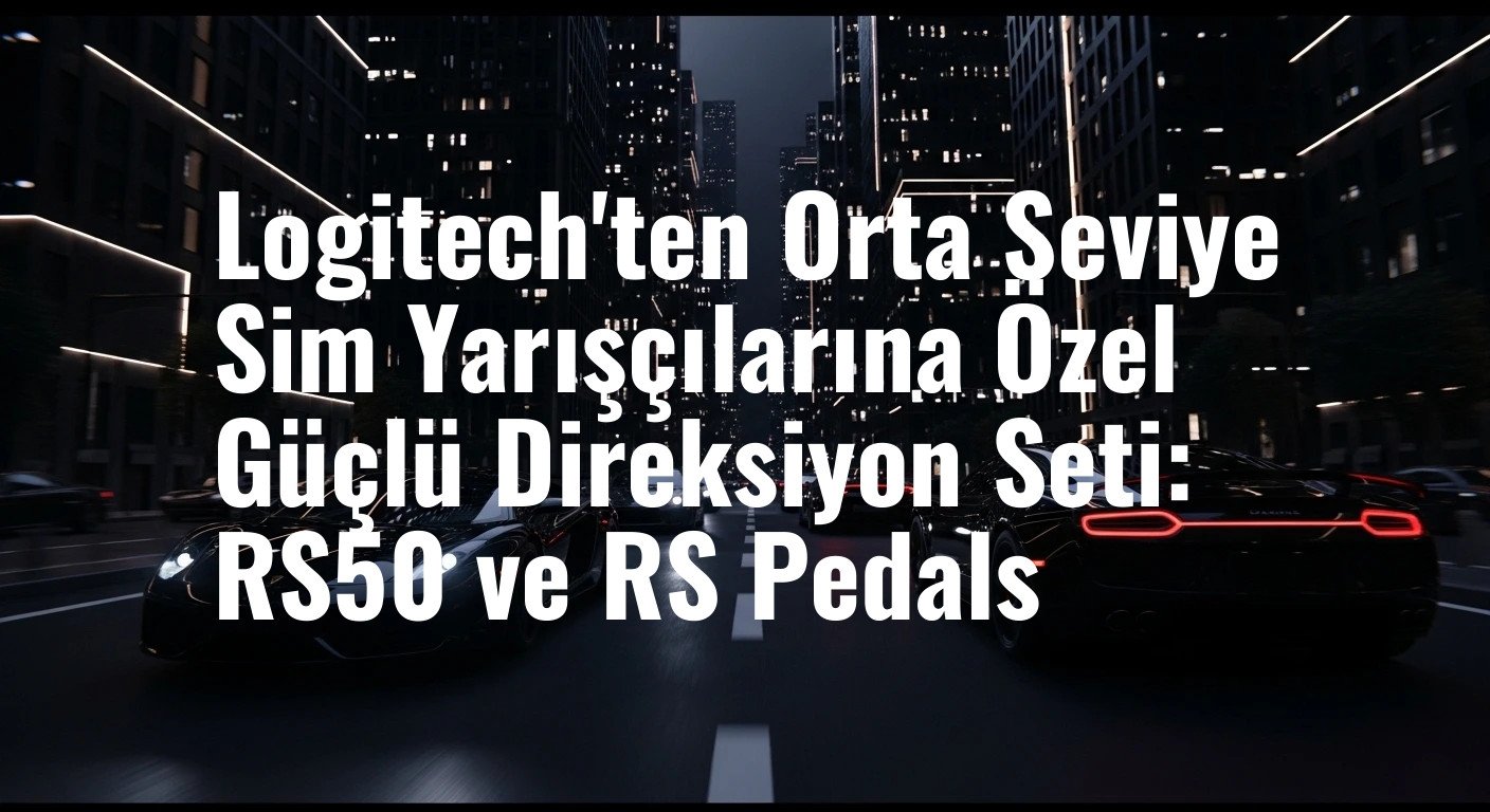 Logitech'ten Orta Seviye Sim Yarışçılarına Özel Güçlü Direksiyon Seti: RS50 ve RS Pedals