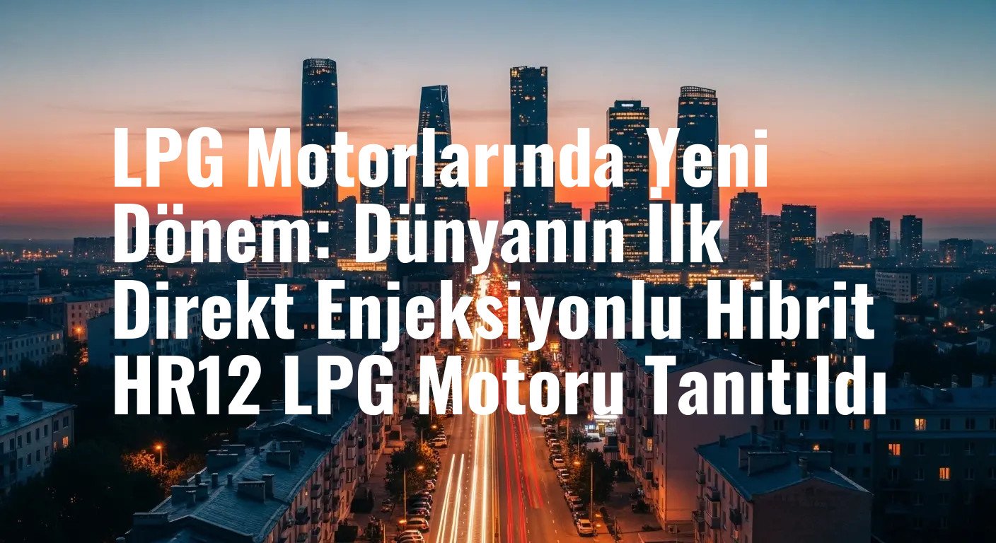 Otomotivde Çığır Açan Gelişme: Horse Technologies'den Dünyanın İlk Seri Üretim Direkt Enjeksiyonlu ve Hibrit LPG Motoru