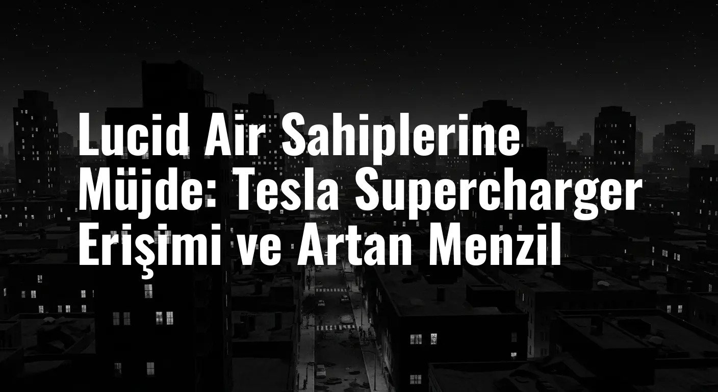 Lucid Air Sahiplerine Müjde: Tesla Supercharger Erişimi ve Artan Menzil