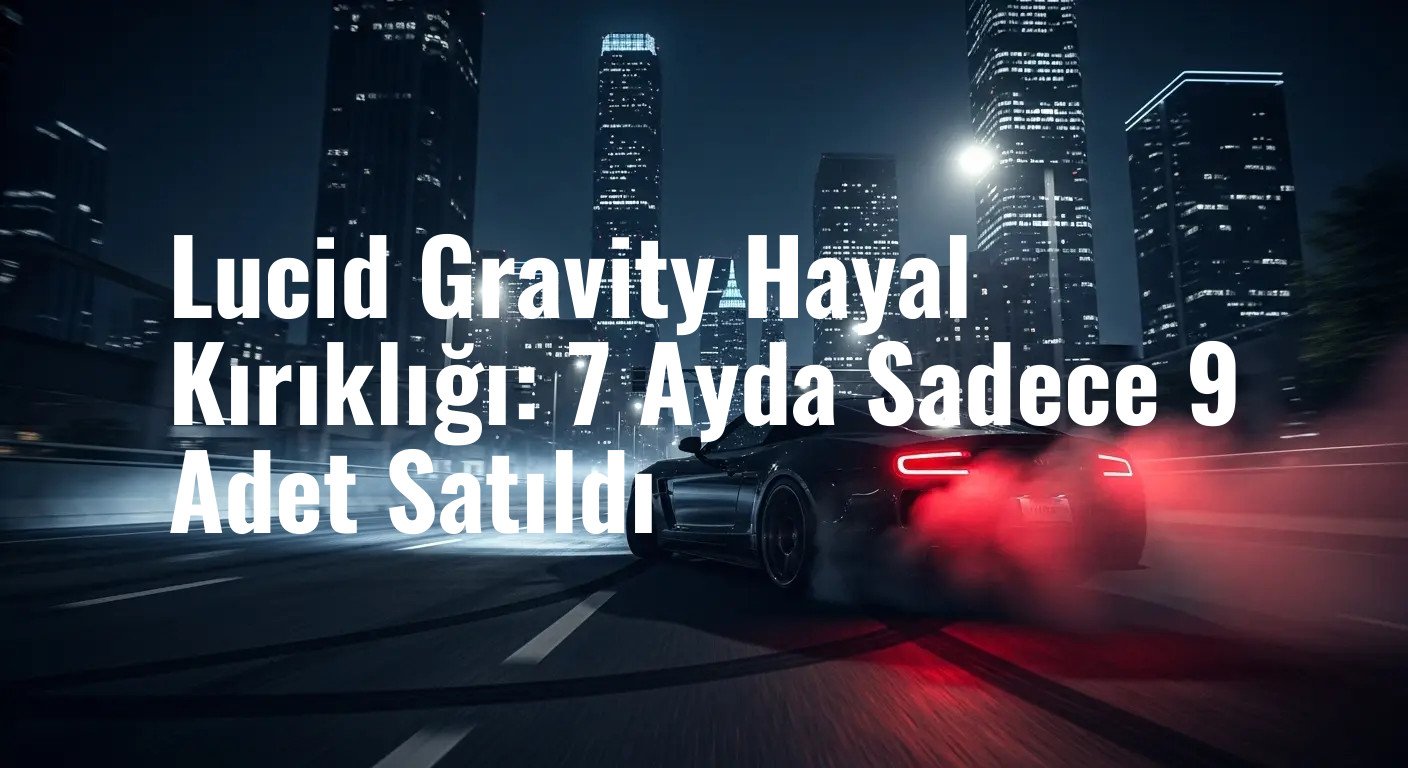 Lucid'in SUV Hamlesi Başlamadan Bitti Mi? Gravity Modelinin Şaşırtan Satış Rakamları
