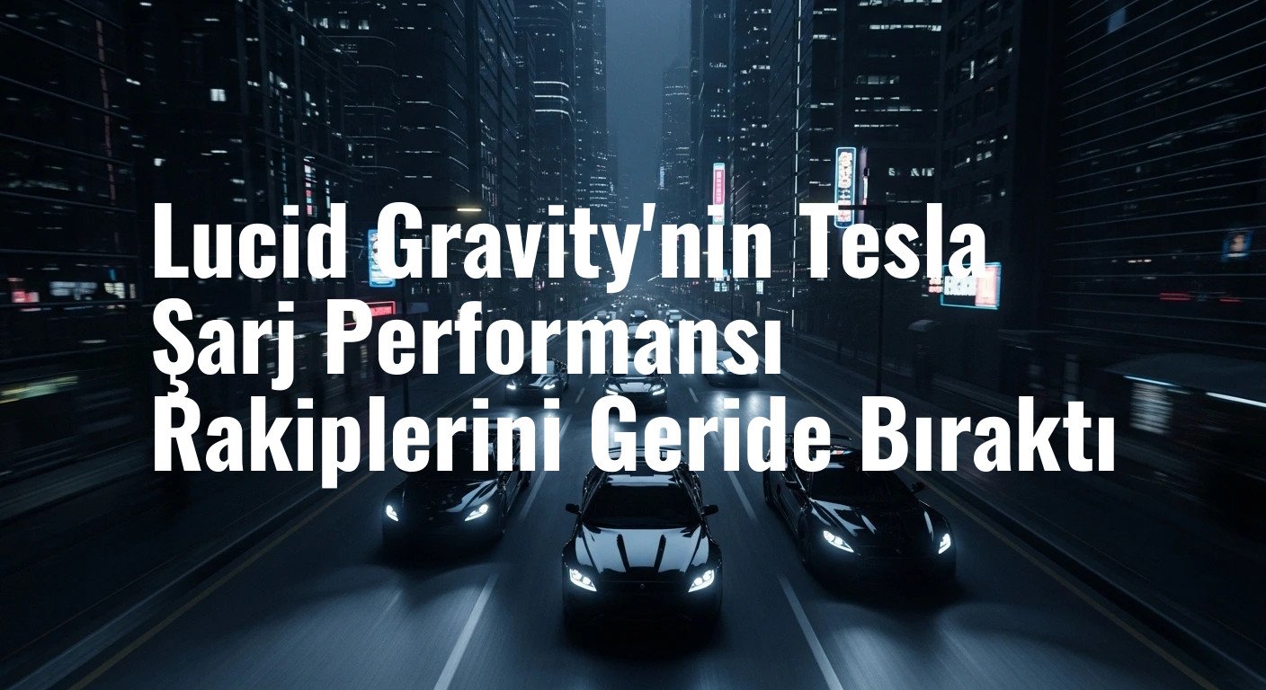 Lucid Gravity'nin Tesla Şarj Performansı Rakiplerini Geride Bıraktı