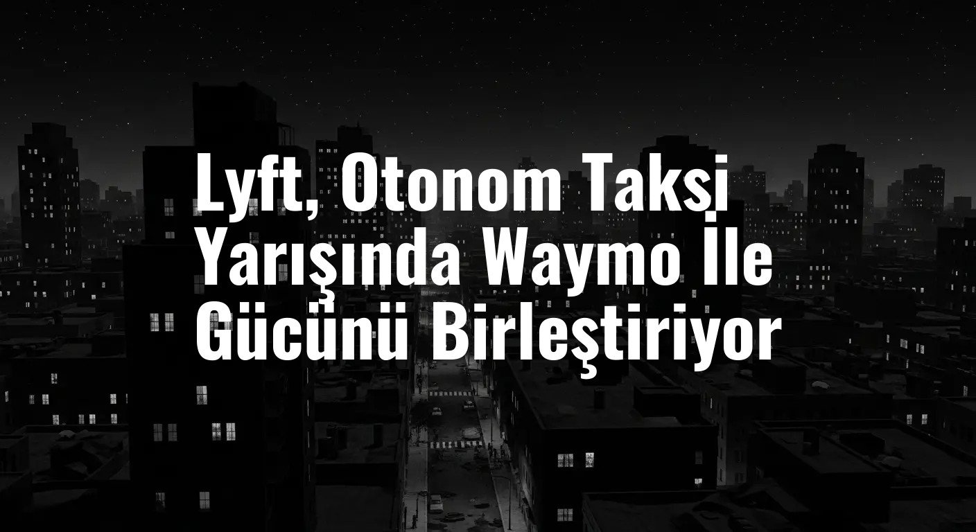 Lyft, Otonom Taksi Yarışında Waymo İle Gücünü Birleştiriyor