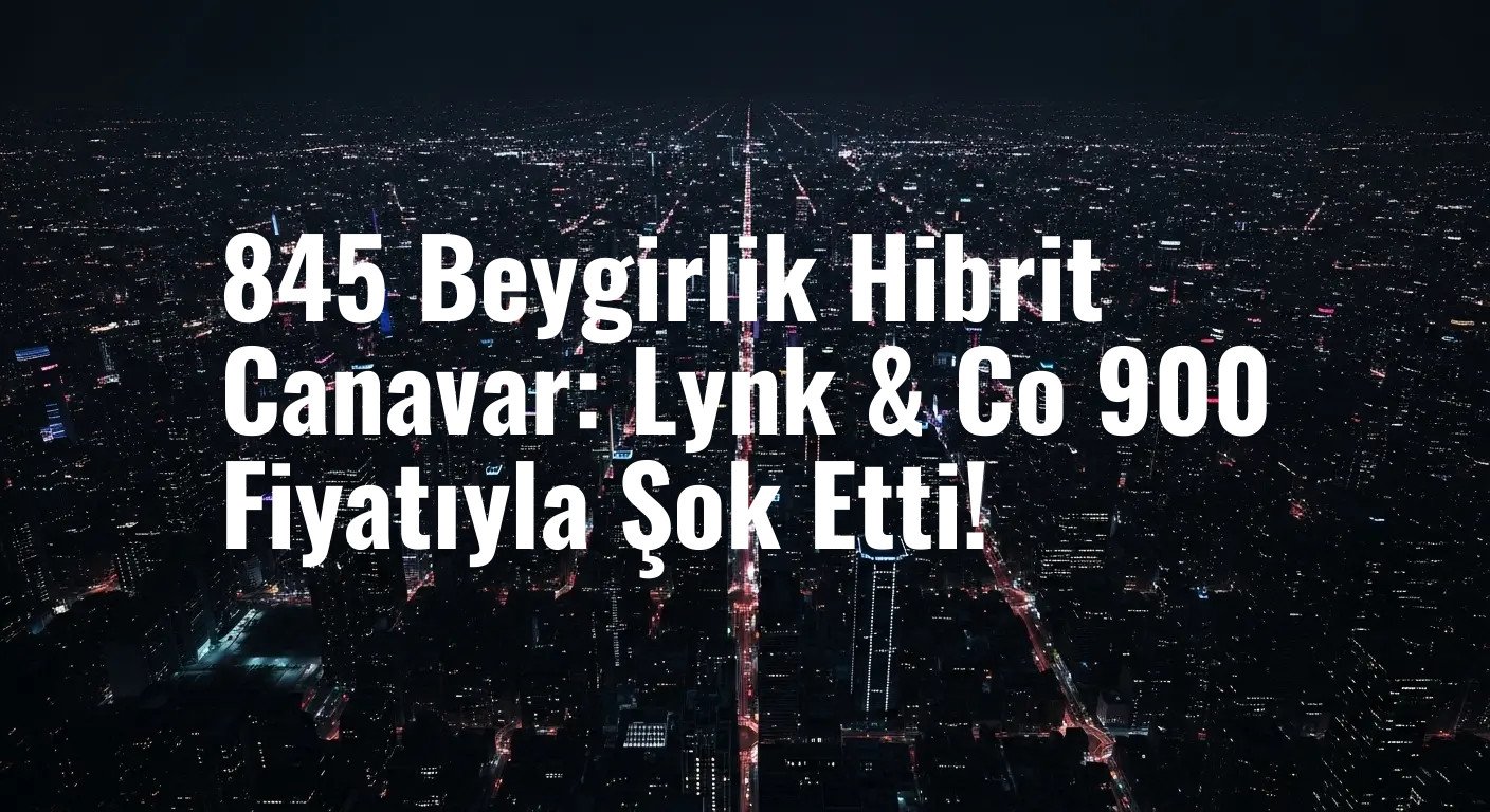 Çin'den Gelen 845 Beygirlik Güç: Lynk & Co 900, Performansı ve Fiyatıyla Ezber Bozuyor