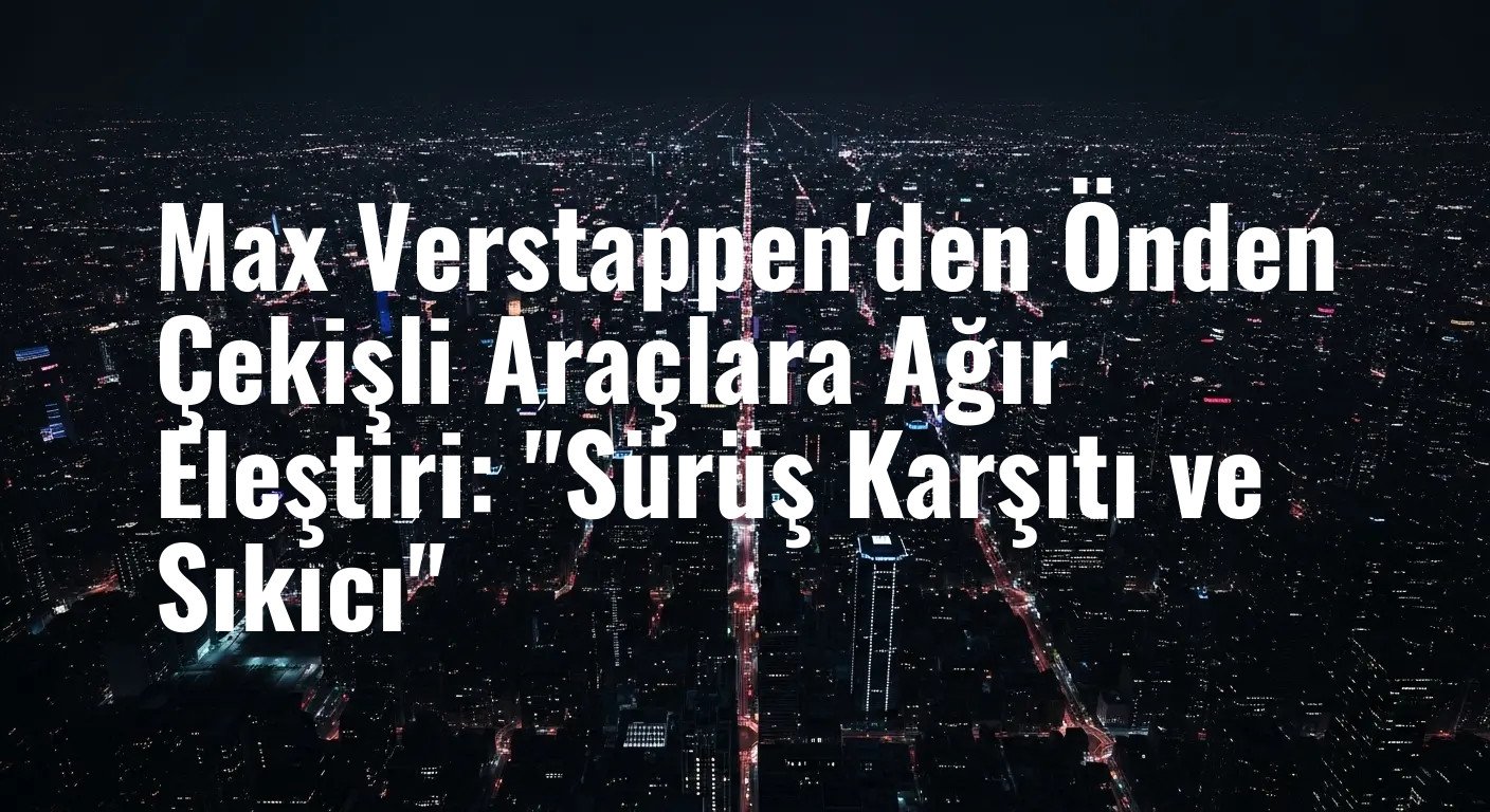 Max Verstappen'den Önden Çekişli Araçlara Ağır Eleştiri: "Sürüş Karşıtı ve Sıkıcı"