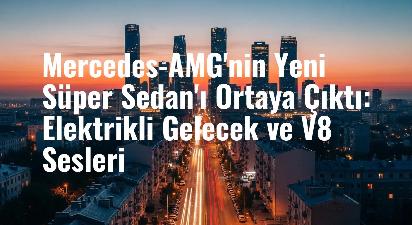Mercedes-AMG'nin Yeni Süper Sedan'ı Ortaya Çıktı: Elektrikli Gelecek ve V8 Sesleri