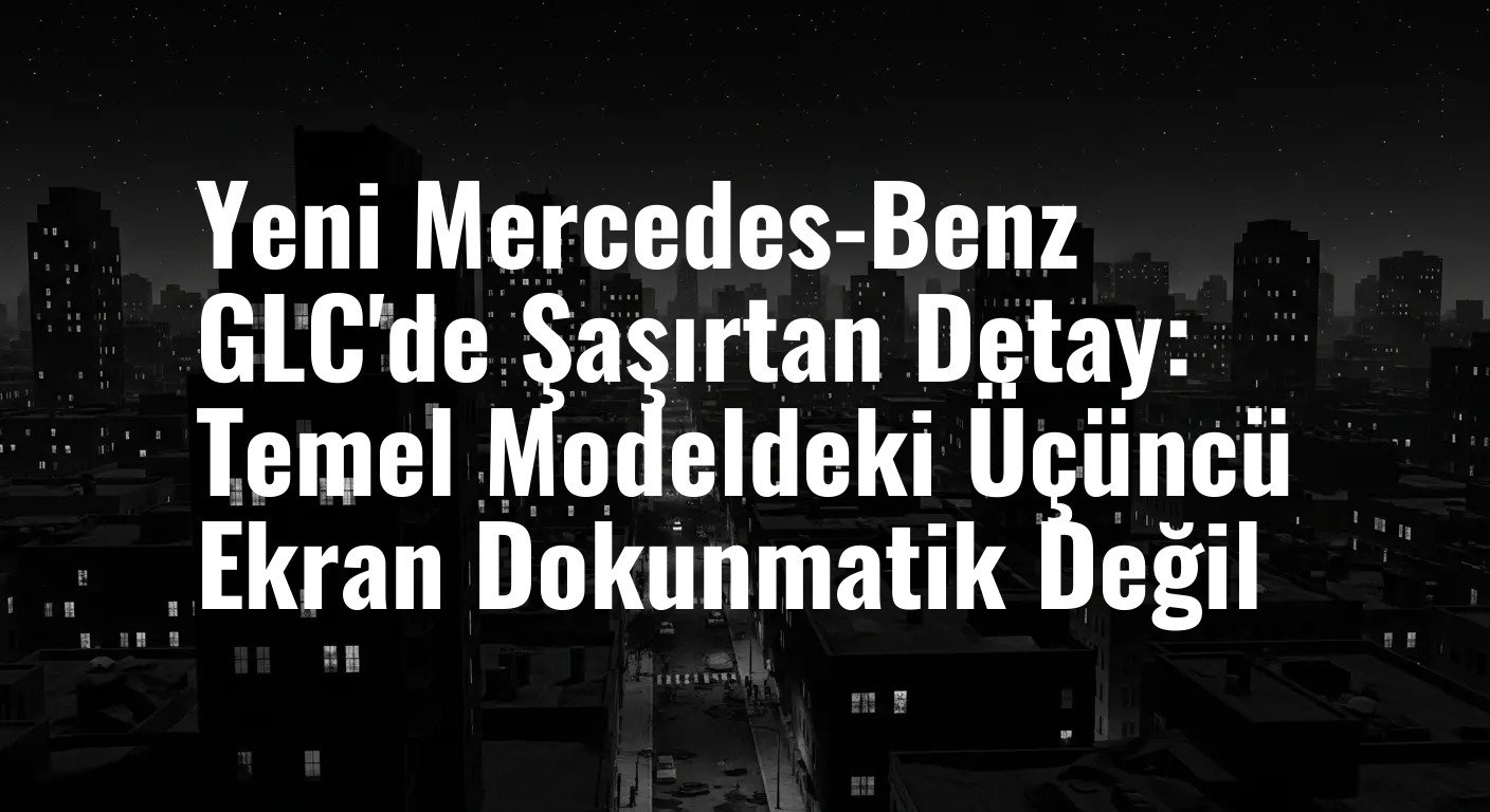 Yeni Mercedes-Benz GLC'de Şaşırtan Detay: Temel Modeldeki Üçüncü Ekran Dokunmatik Değil