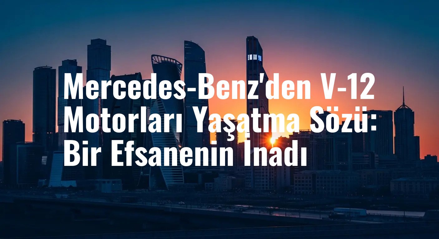 Mercedes-Benz'den V-12 Motorları Yaşatma Sözü: Bir Efsanenin İnadı
