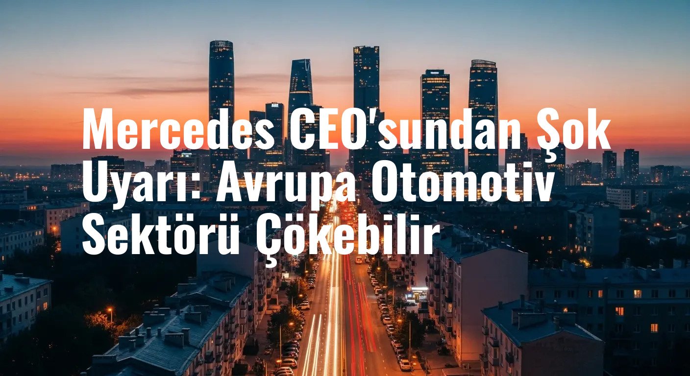 Mercedes CEO'sundan Kritik Uyarı: 2035 Yasağı Avrupa Otomotiv Endüstrisini Çöküşe Sürükleyebilir