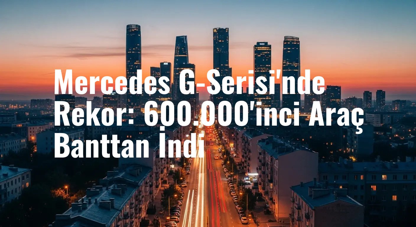 Mercedes G-Serisi'nde Rekor: 600.000'inci Araç Banttan İndi
