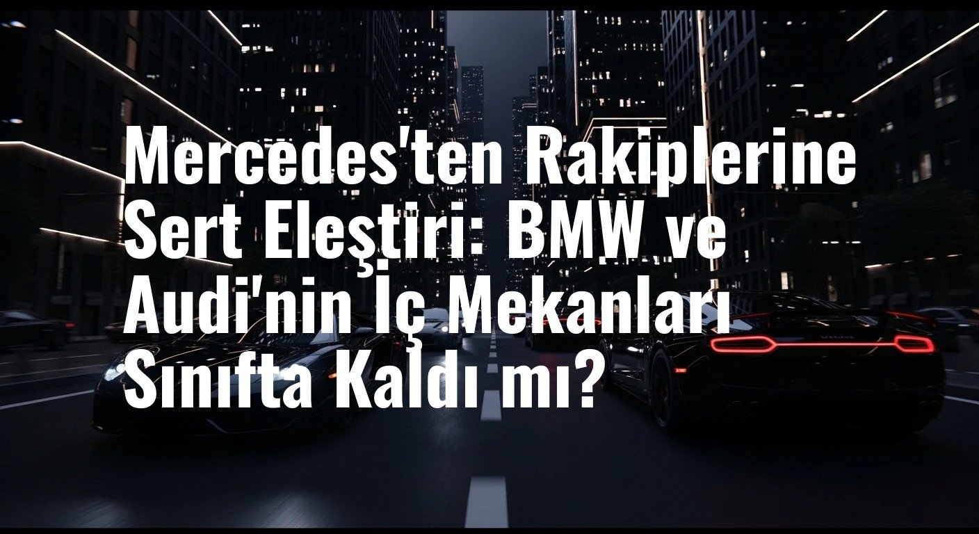 Mercedes'ten Rakiplerine Sert Eleştiri: BMW ve Audi'nin İç Mekanları Sınıfta Kaldı mı?