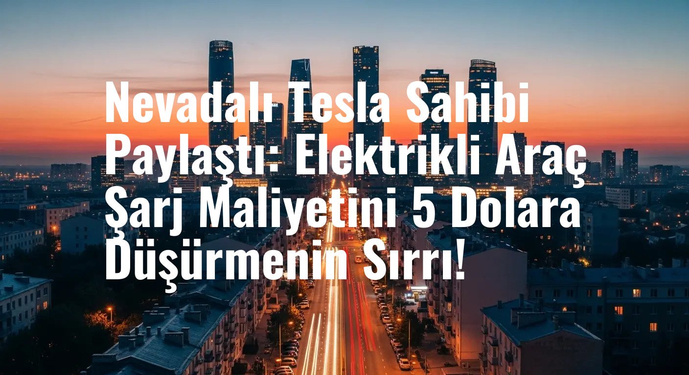 Nevadalı Tesla Sahibi Paylaştı: Elektrikli Araç Şarj Maliyetini 5 Dolara Düşürmenin Sırrı!