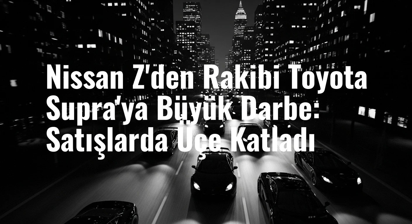 Nissan Z'den Rakibi Toyota Supra'ya Büyük Darbe: Satışlarda Üçe Katladı