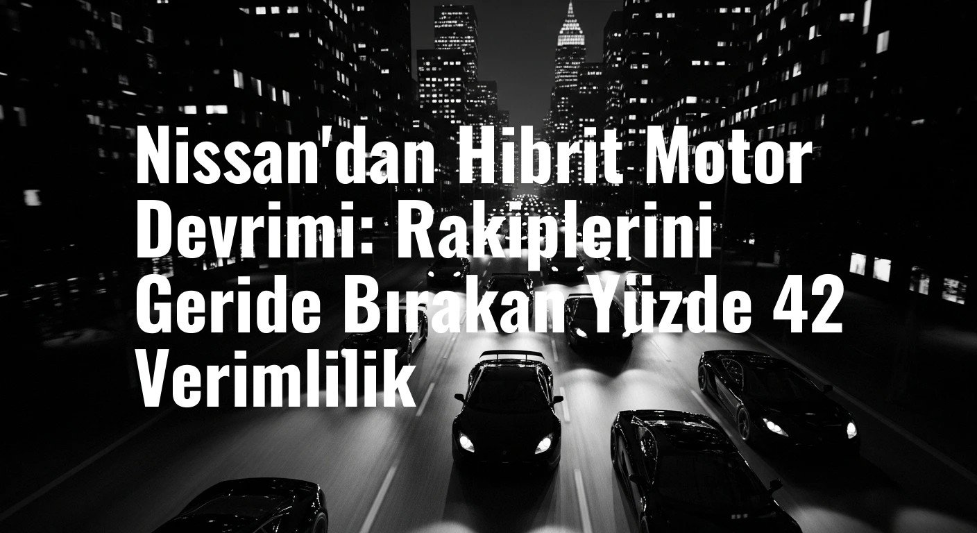 Nissan'dan Hibrit Motor Devrimi: Rakiplerini Geride Bırakan Yüzde 42 Verimlilik