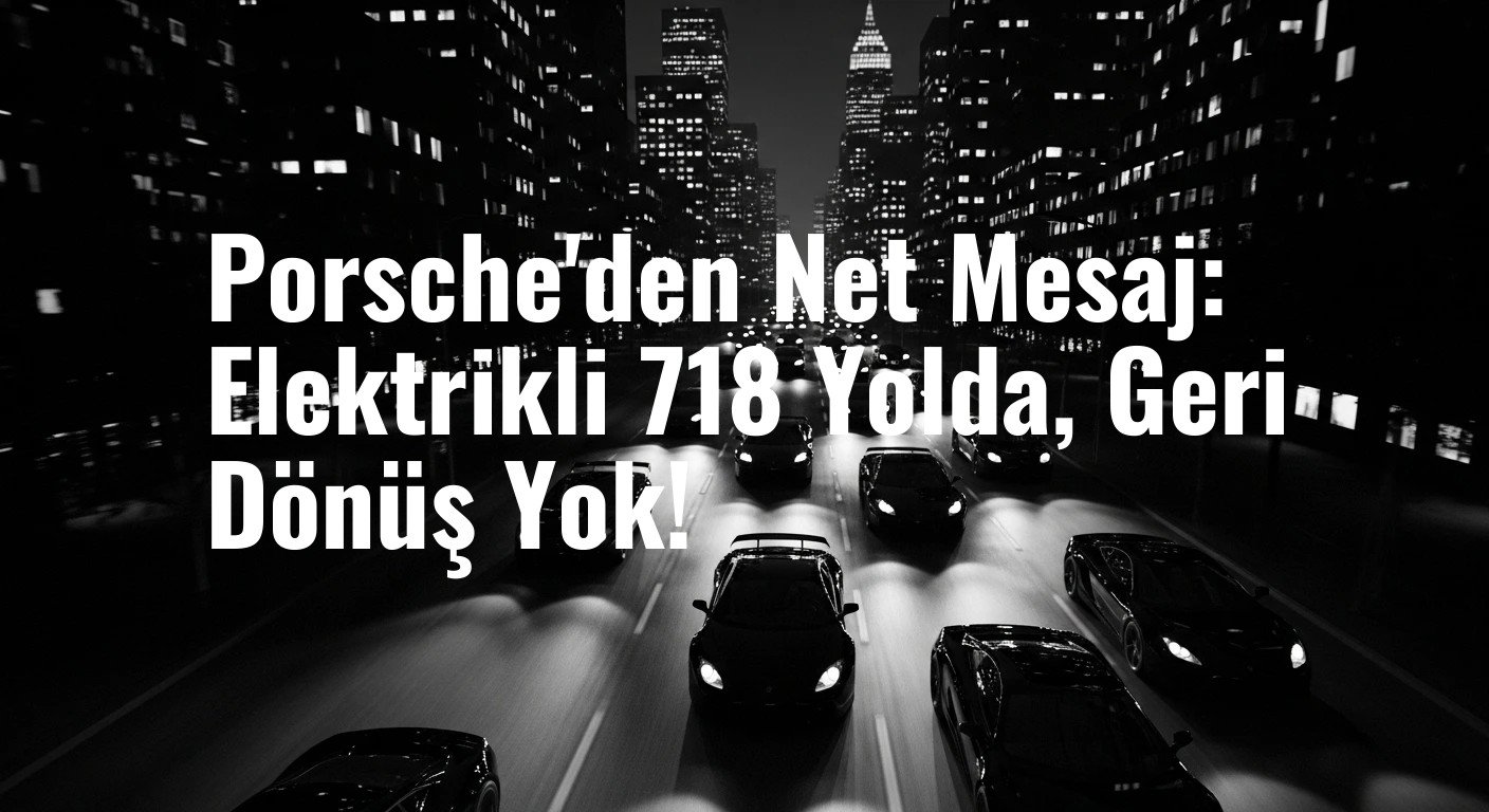 Porsche'nin 718 Serisi Elektrikli Geleceğe Tam Yol İlerliyor: Benzinli Çağ Sona Eriyor