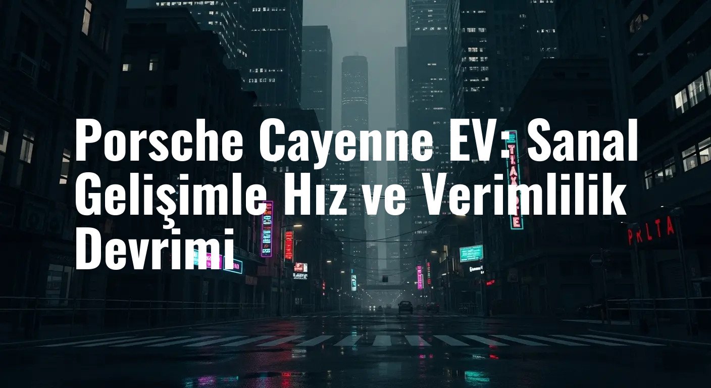 Porsche Cayenne EV Gelişiminde Yapay Zeka ve Simülasyon Rüzgarı