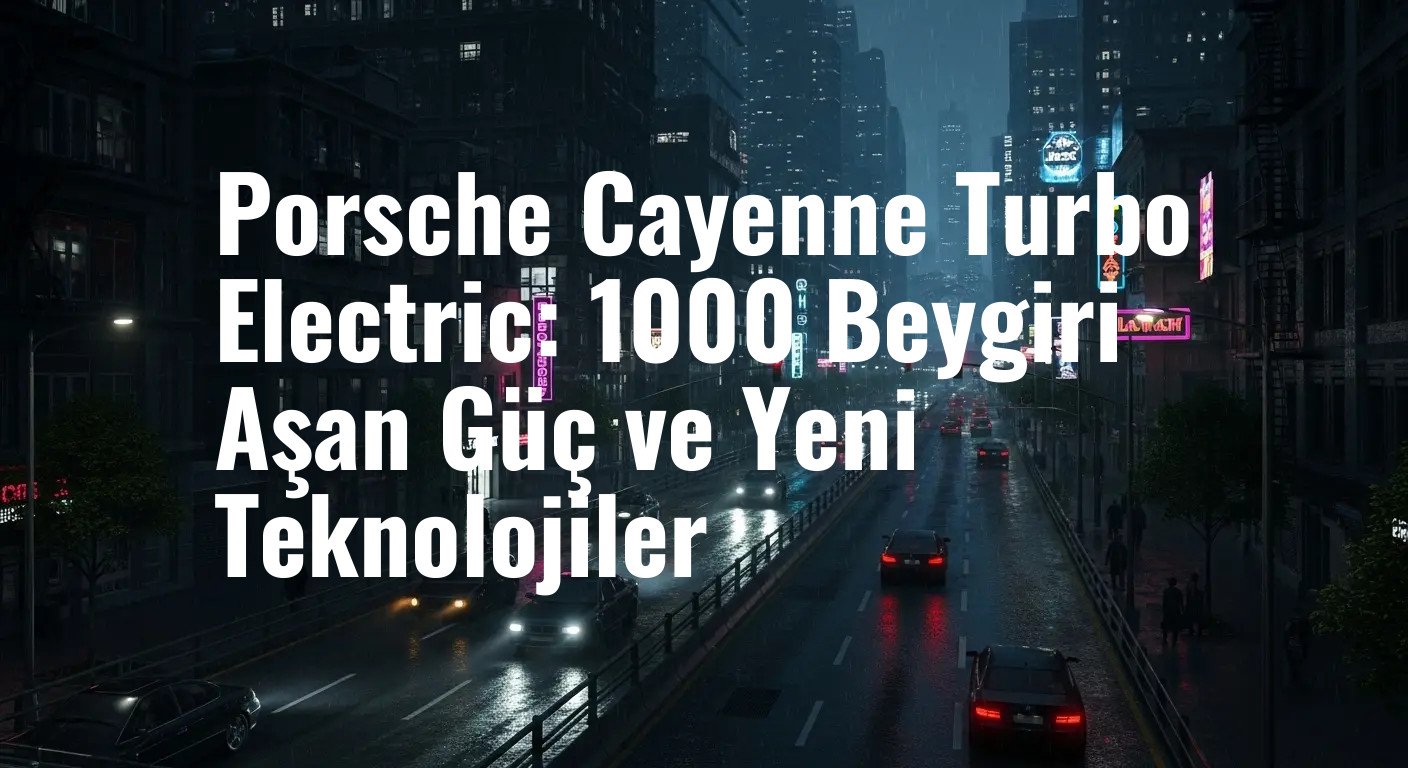 Porsche Cayenne Turbo Electric: 1000 Beygiri Aşan Güç ve Yeni Teknolojiler