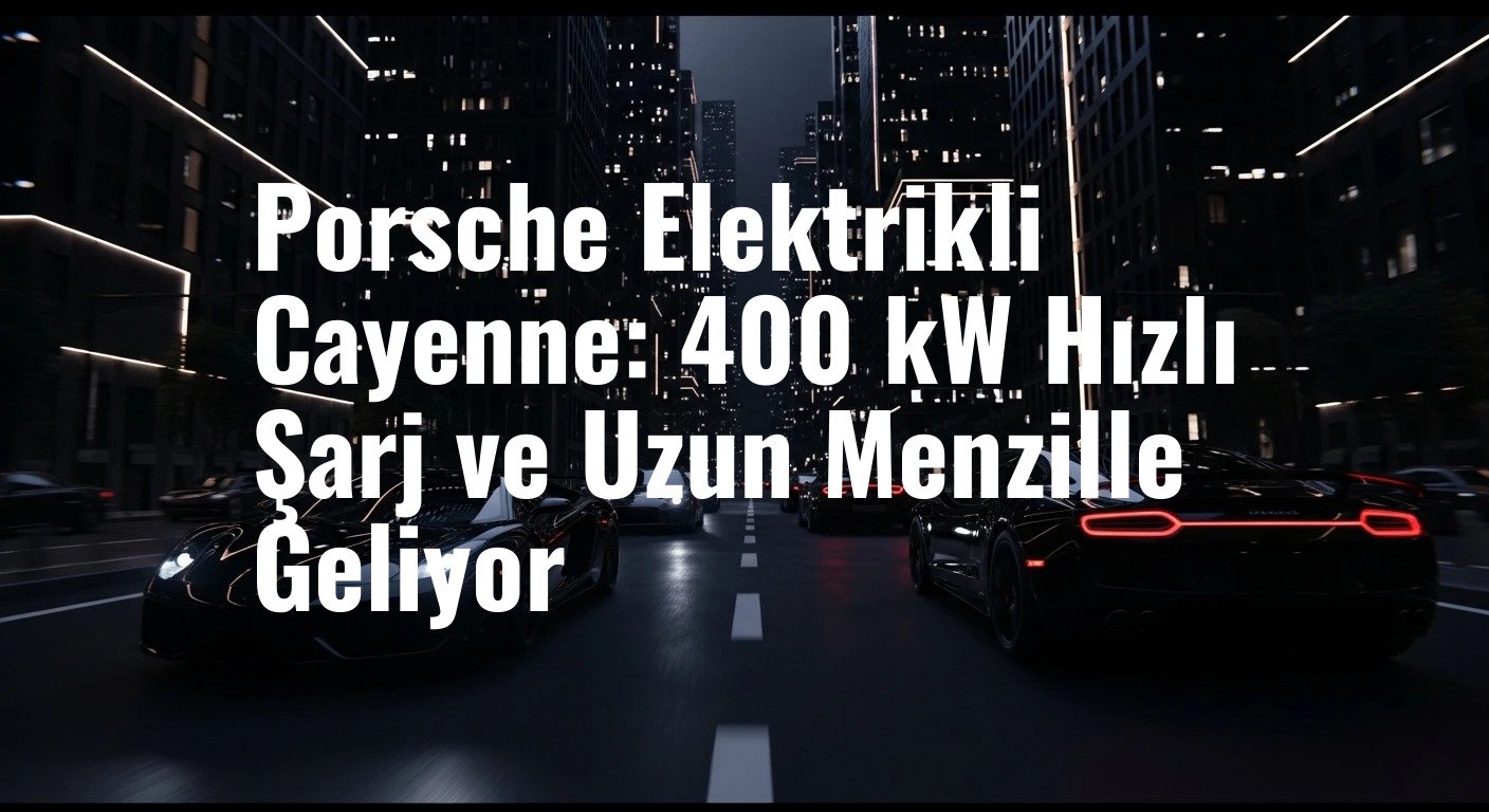 Porsche Elektrikli Cayenne: 400 kW Hızlı Şarj ve Uzun Menzille Geliyor