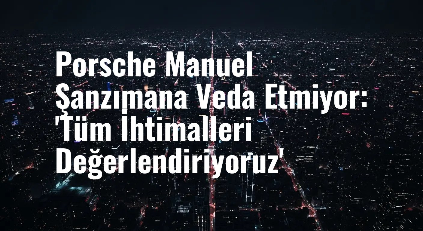 Porsche Manuel Şanzımana Veda Etmiyor: 'Tüm İhtimalleri Değerlendiriyoruz'