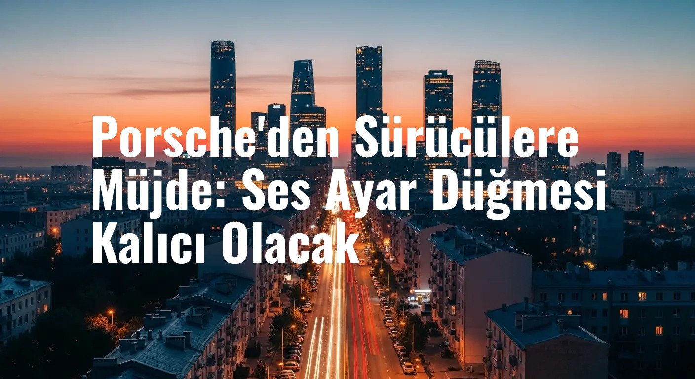 Porsche, Dokunmatik Ekran Çağında Fiziksel Düğmelere Geri Dönüyor: Ses Düğmesi Asla Kaybolmayacak
