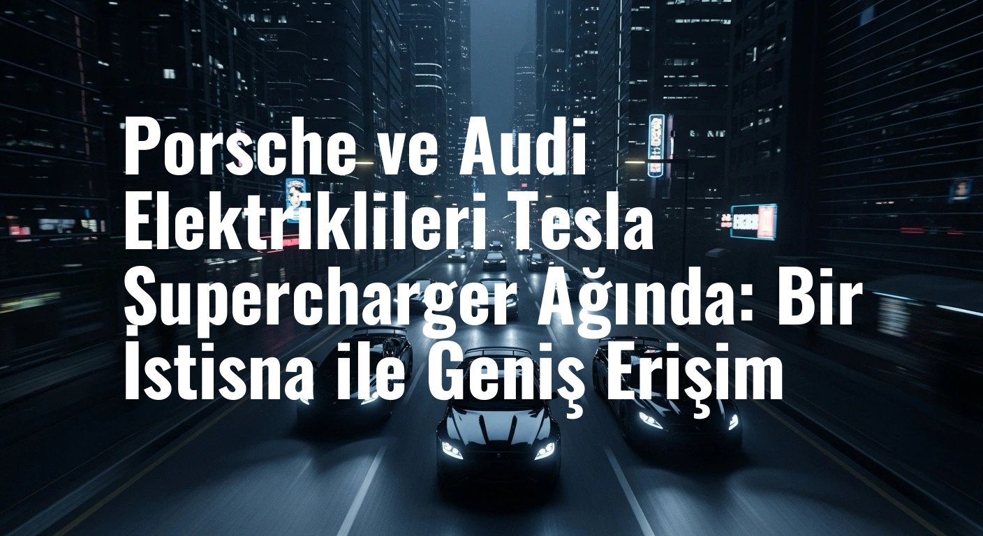 Porsche ve Audi Elektriklileri Tesla Supercharger Ağında: Bir İstisna ile Geniş Erişim