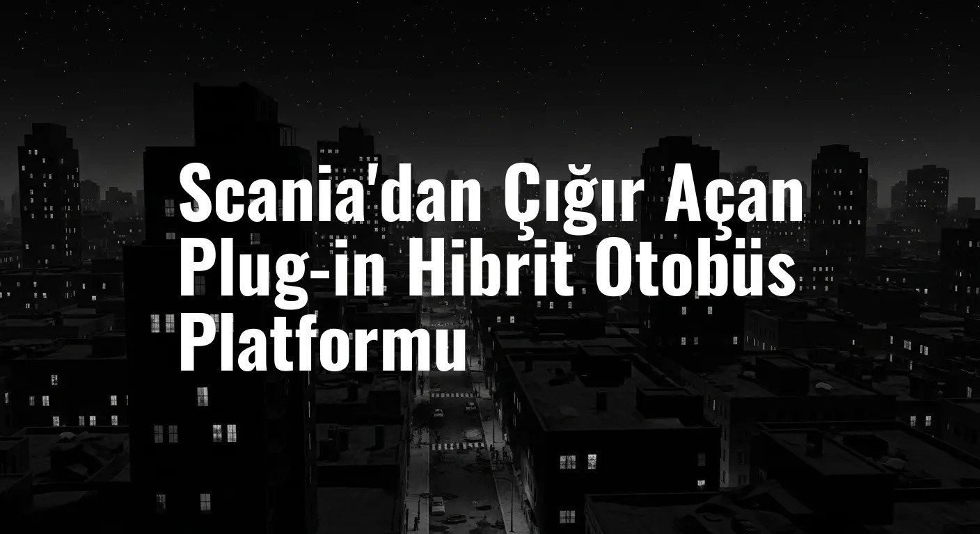 Scania'dan Çığır Açan Plug-in Hibrit Otobüs Platformu
