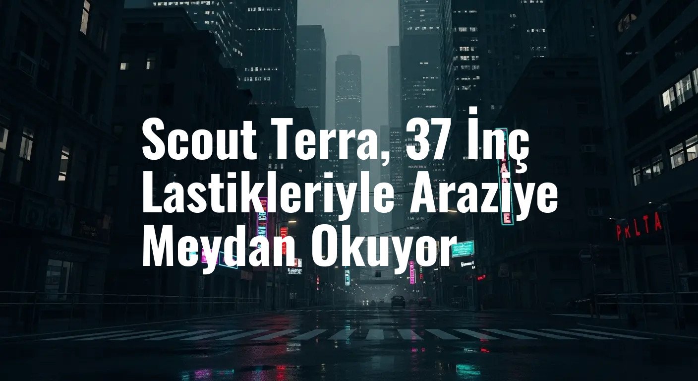 Scout Terra, 37 İnç Lastikleriyle Araziye Meydan Okuyor
