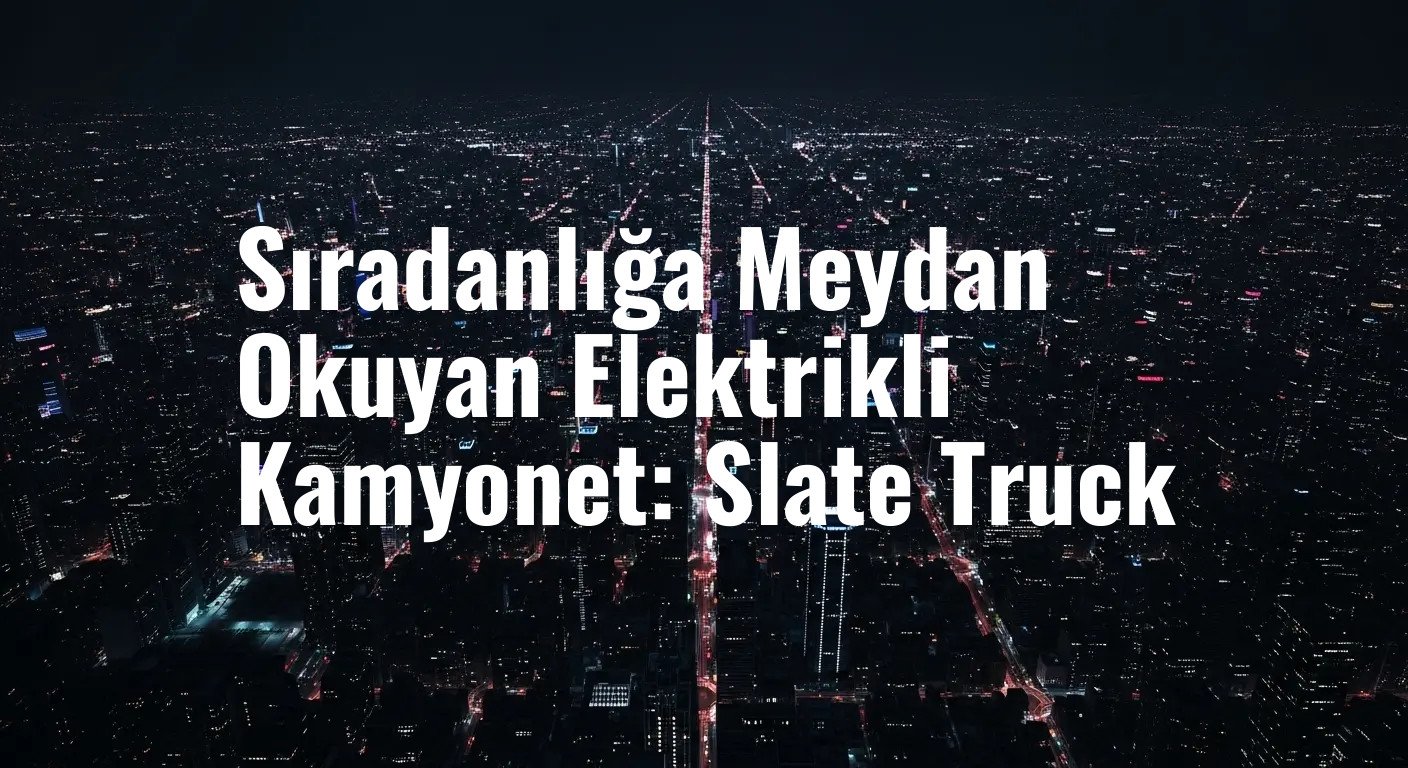 Otomotivde Ezber Bozan Yaklaşım: Uygun Fiyatlı ve Modüler Slate Truck