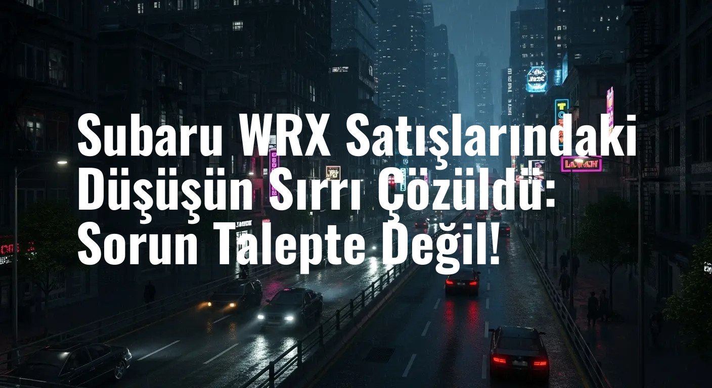 Subaru WRX Satışlarındaki Düşüşün Sırrı Çözüldü: Sorun Talepte Değil!