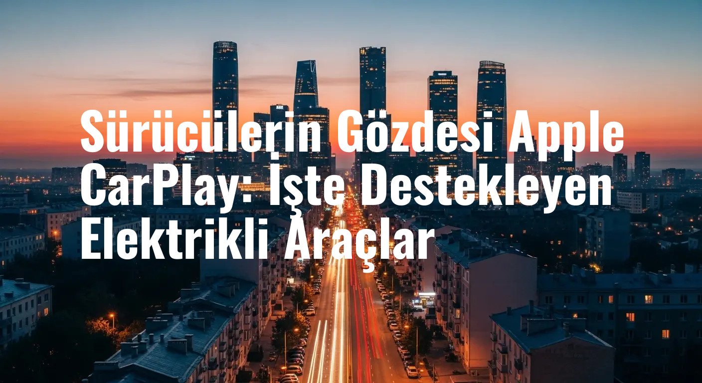Sürücülerin Gözdesi Apple CarPlay: İşte Destekleyen Elektrikli Araçlar