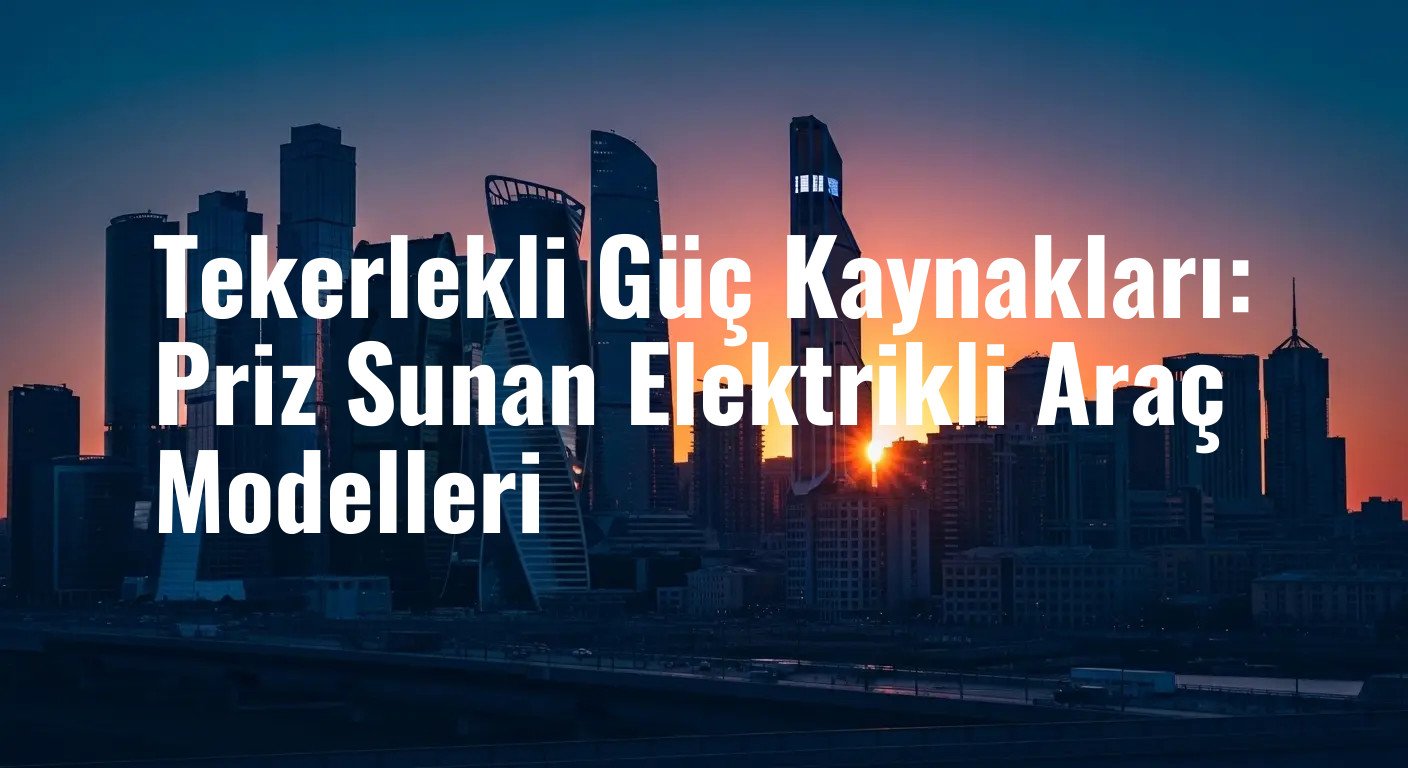 Tekerlekli Güç Kaynakları: Priz Sunan Elektrikli Araç Modelleri