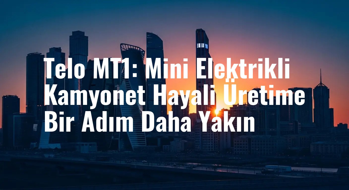 Telo MT1: Mini Elektrikli Kamyonet Hayali Üretime Bir Adım Daha Yakın