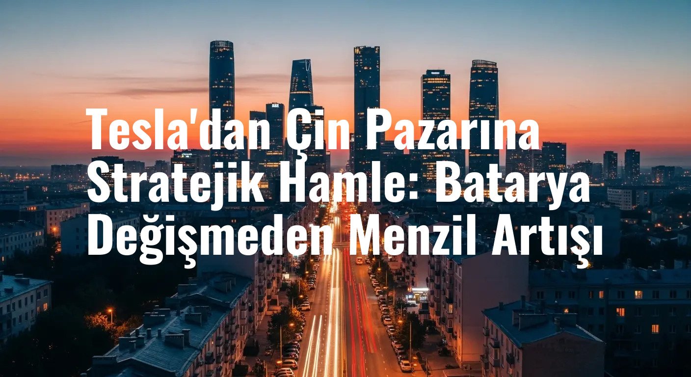 Tesla'dan Çin Pazarına Stratejik Hamle: Batarya Değişmeden Menzil Artışı