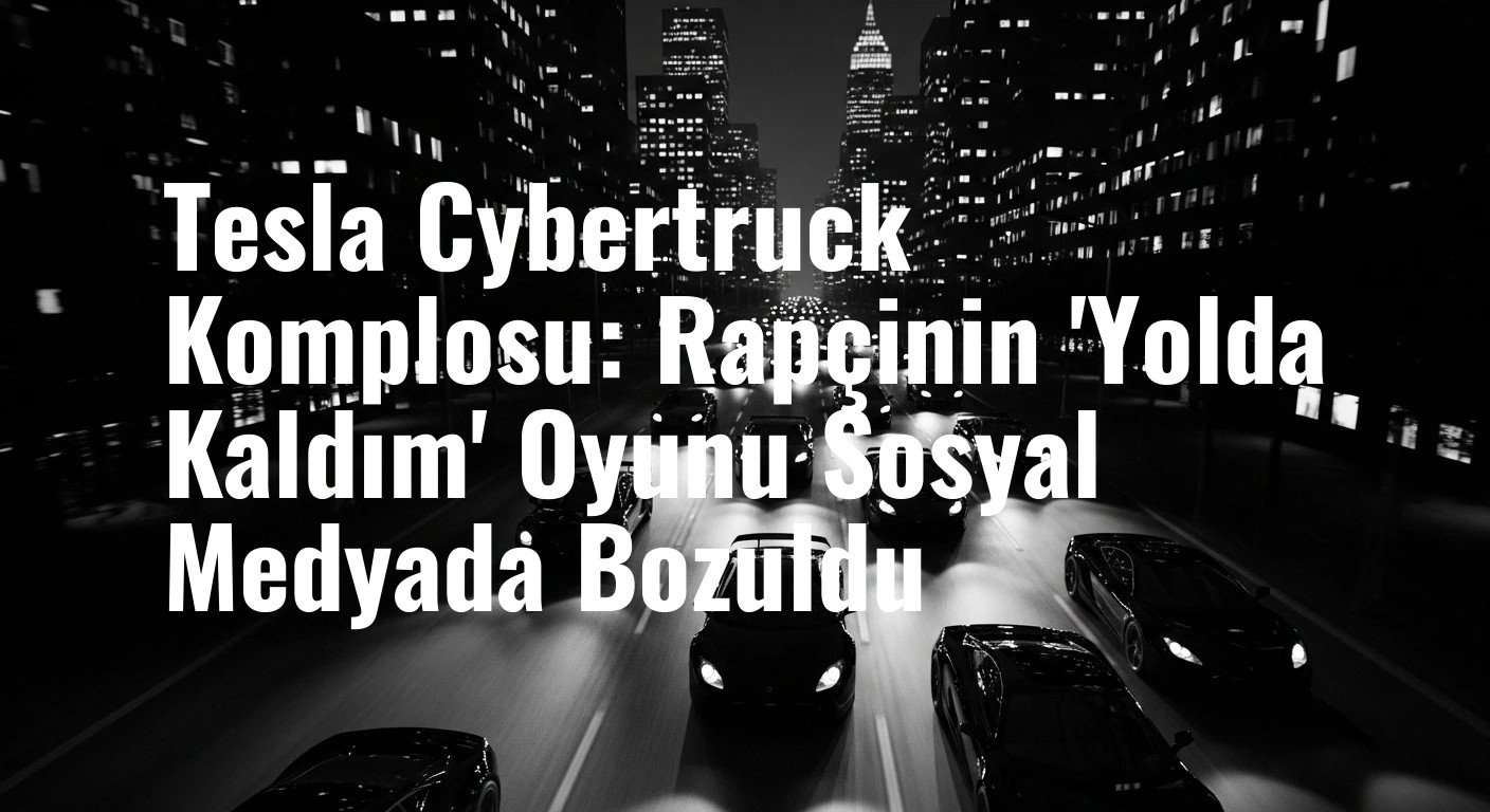 Tesla Cybertruck Komplosu: Rapçinin 'Yolda Kaldım' Oyunu Sosyal Medyada Bozuldu